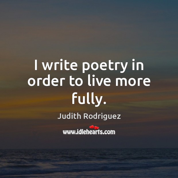 I write poetry in order to live more fully. Judith Rodriguez Picture Quote
