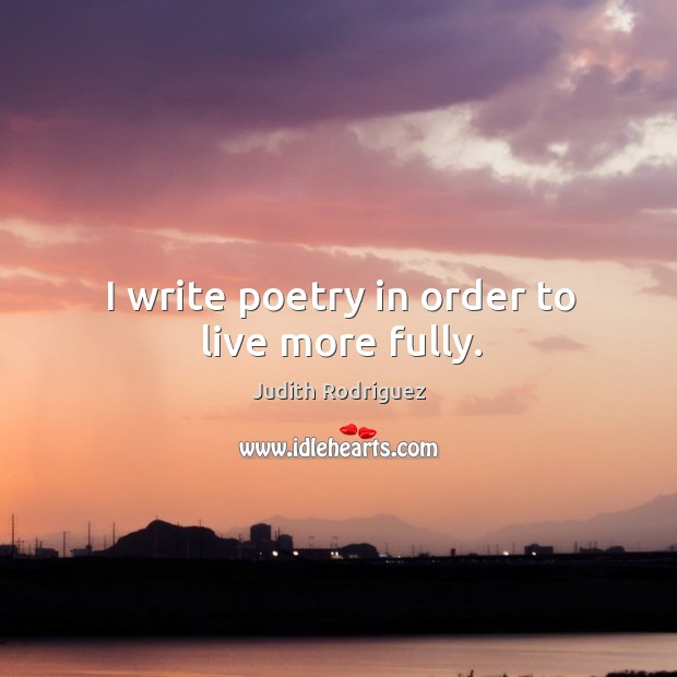 I write poetry in order to live more fully. Image