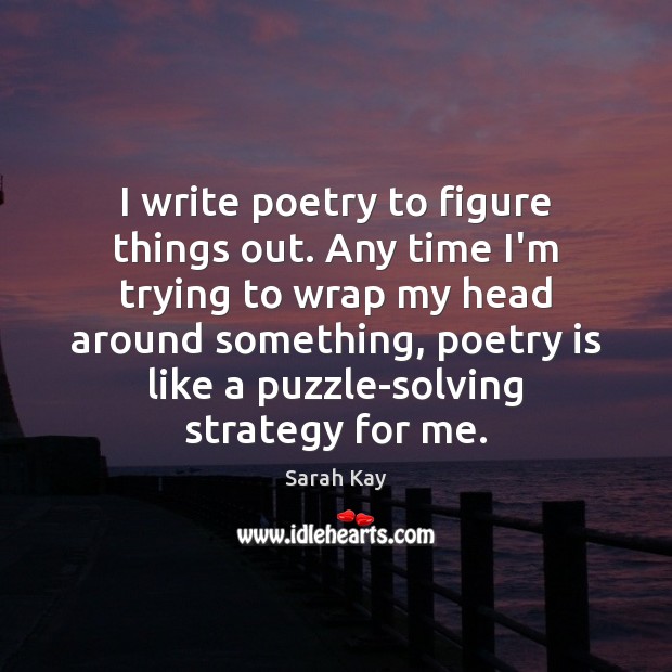 I write poetry to figure things out. Any time I’m trying to Image