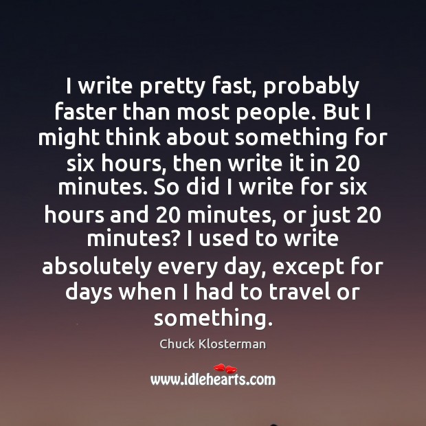 I write pretty fast, probably faster than most people. But I might Chuck Klosterman Picture Quote