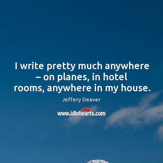 I write pretty much anywhere – on planes, in hotel rooms, anywhere in my house. Image
