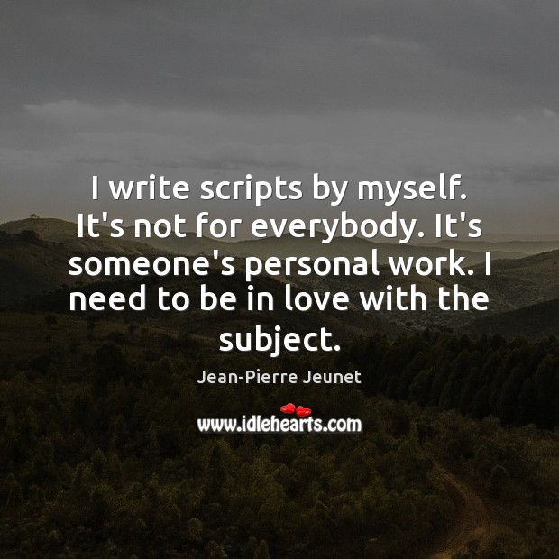 I write scripts by myself. It’s not for everybody. It’s someone’s personal Jean-Pierre Jeunet Picture Quote