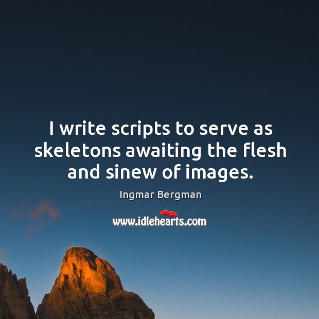 I write scripts to serve as skeletons awaiting the flesh and sinew of images. Ingmar Bergman Picture Quote