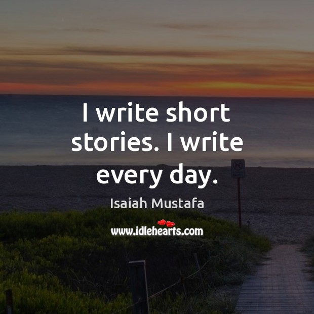 I write short stories. I write every day. Isaiah Mustafa Picture Quote