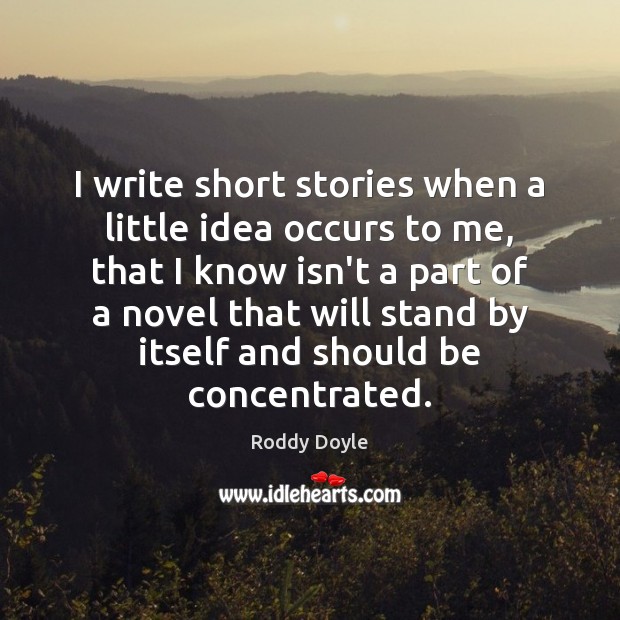 I write short stories when a little idea occurs to me, that Roddy Doyle Picture Quote