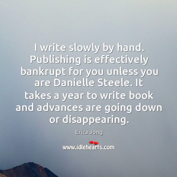 I write slowly by hand. Publishing is effectively bankrupt for you unless Erica Jong Picture Quote