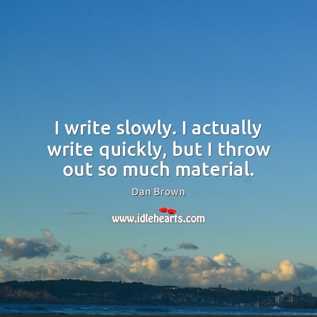I write slowly. I actually write quickly, but I throw out so much material. Image
