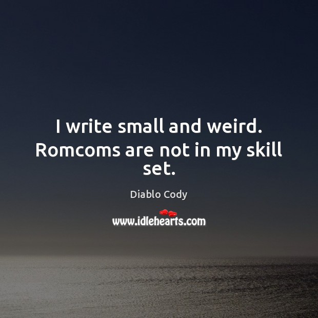 I write small and weird. Romcoms are not in my skill set. Diablo Cody Picture Quote