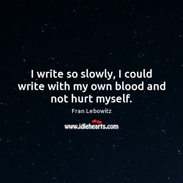 I write so slowly, I could write with my own blood and not hurt myself. Fran Lebowitz Picture Quote