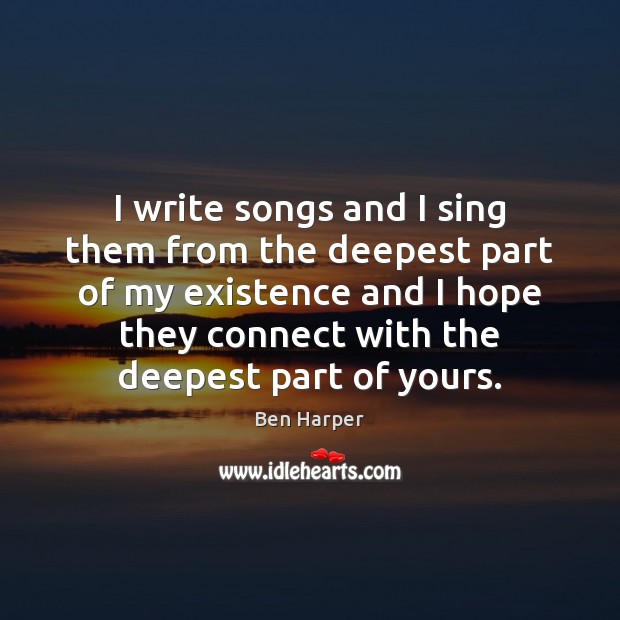 I write songs and I sing them from the deepest part of Ben Harper Picture Quote