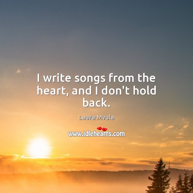 I write songs from the heart, and I don’t hold back. Image
