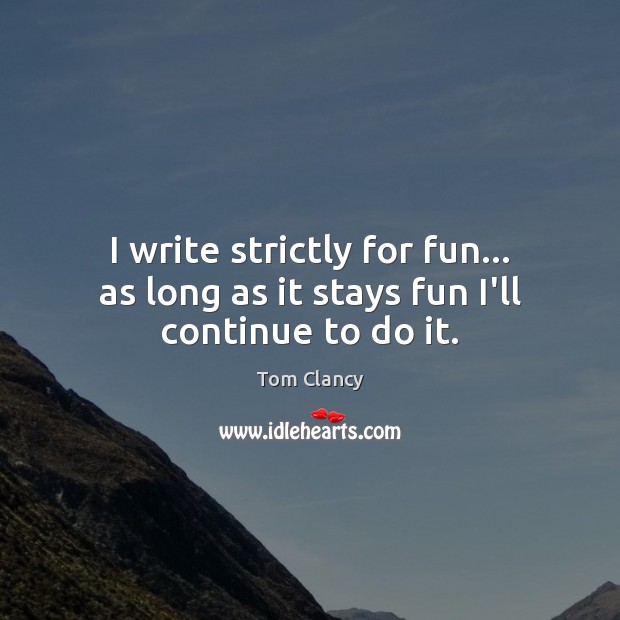 I write strictly for fun… as long as it stays fun I’ll continue to do it. Tom Clancy Picture Quote