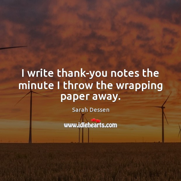 I write thank-you notes the minute I throw the wrapping paper away. 