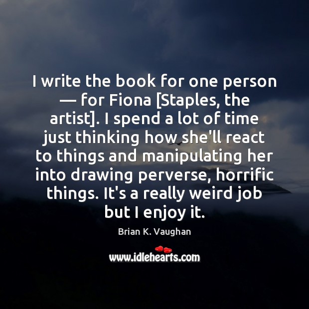 I write the book for one person — for Fiona [Staples, the artist]. Brian K. Vaughan Picture Quote