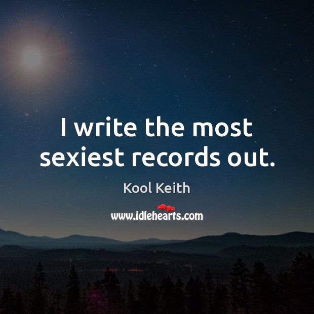 I write the most sexiest records out. Kool Keith Picture Quote