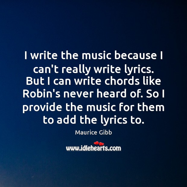 I write the music because I can’t really write lyrics. But I Maurice Gibb Picture Quote