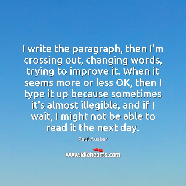 I write the paragraph, then I’m crossing out, changing words, trying to Paul Auster Picture Quote