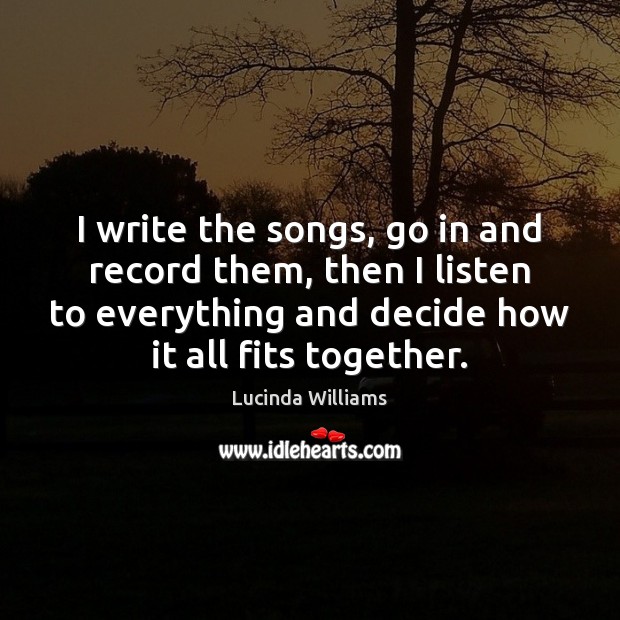 I write the songs, go in and record them, then I listen Lucinda Williams Picture Quote