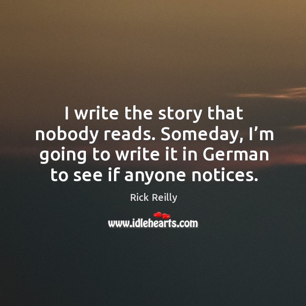 I write the story that nobody reads. Someday, I’m going to write it in german to see if anyone notices. Image