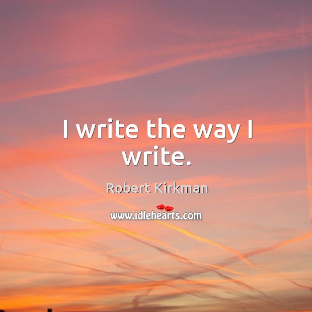 I write the way I write. Robert Kirkman Picture Quote