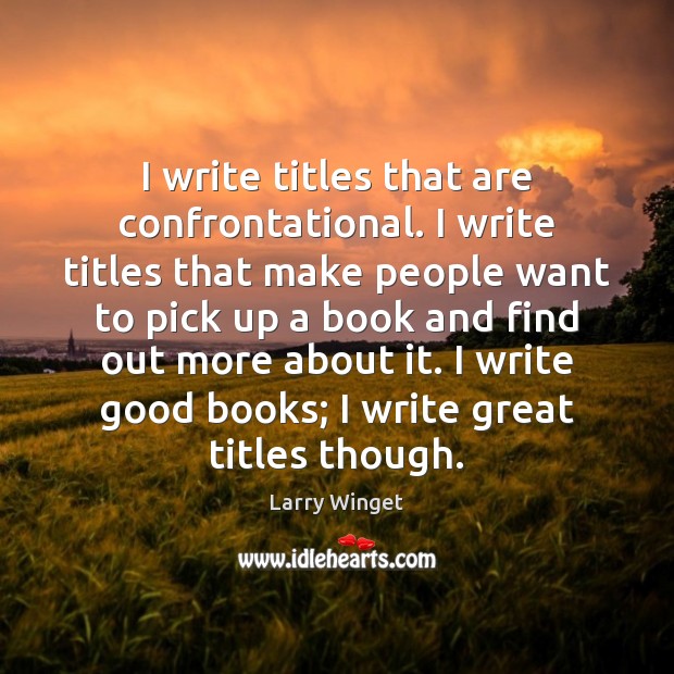 I write titles that are confrontational. I write titles that make people Larry Winget Picture Quote