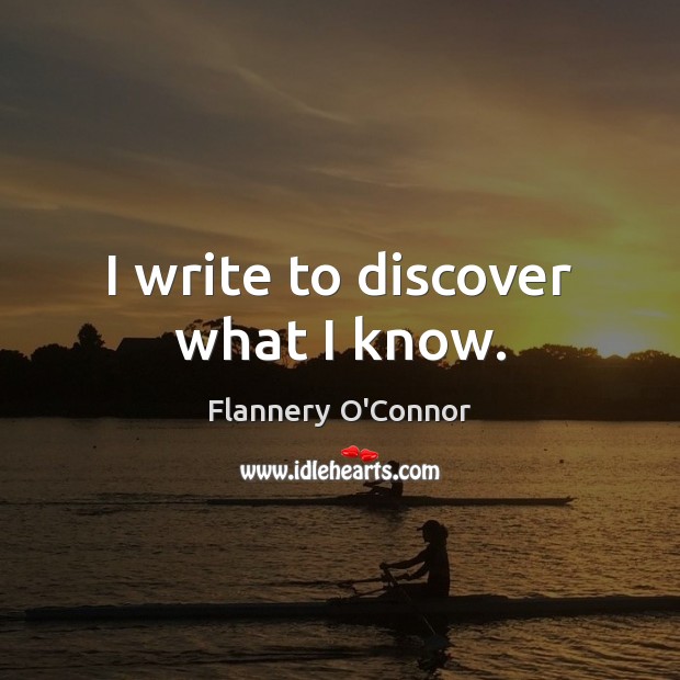 I write to discover what I know. Flannery O’Connor Picture Quote
