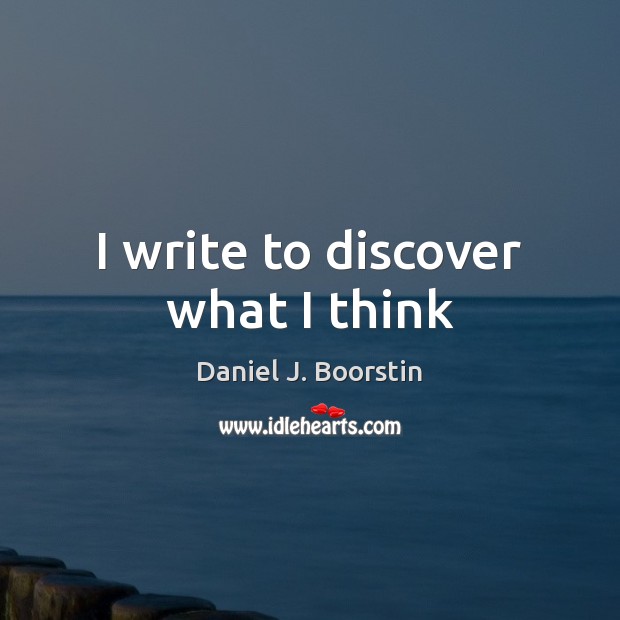 I write to discover what I think Daniel J. Boorstin Picture Quote