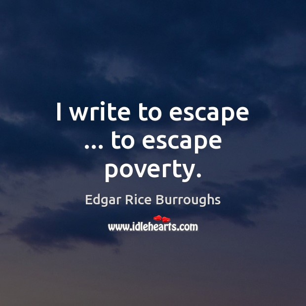 I write to escape … to escape poverty. Edgar Rice Burroughs Picture Quote