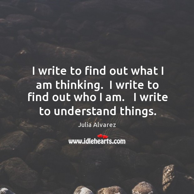 I write to find out what I am thinking.  I write to Julia Alvarez Picture Quote