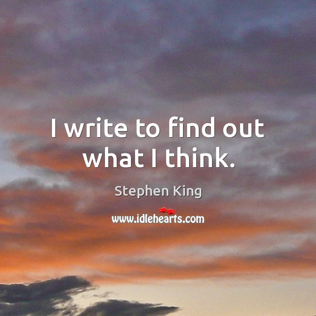 I write to find out what I think. Stephen King Picture Quote