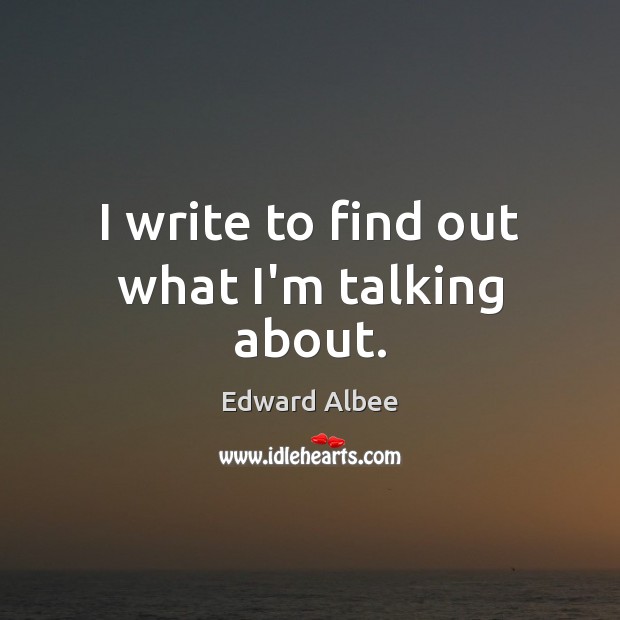 I write to find out what I’m talking about. Edward Albee Picture Quote