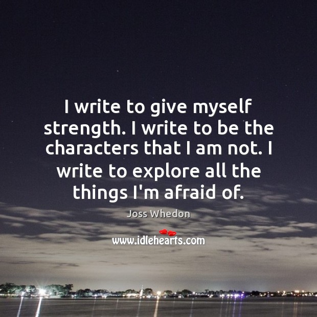 I write to give myself strength. I write to be the characters Joss Whedon Picture Quote