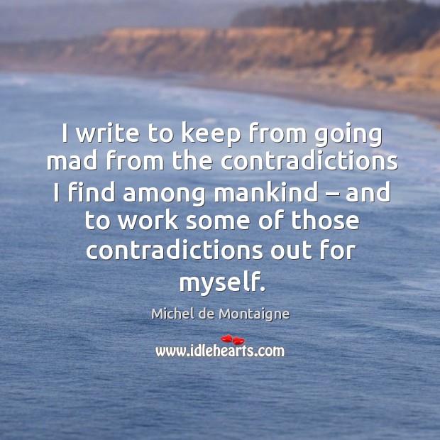 I write to keep from going mad from the contradictions I find among mankind Image