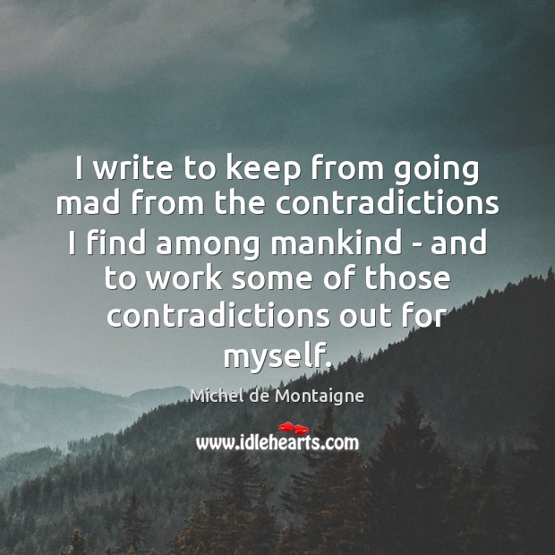 I write to keep from going mad from the contradictions I find Image