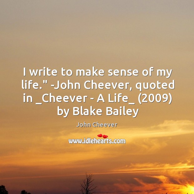 I write to make sense of my life.” -John Cheever, quoted in _ John Cheever Picture Quote