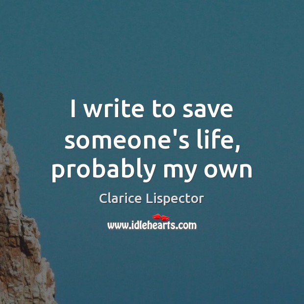 I write to save someone’s life, probably my own Clarice Lispector Picture Quote