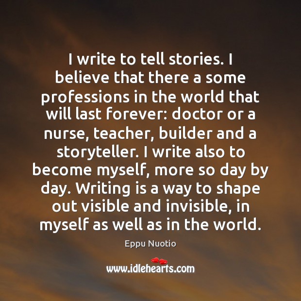 I write to tell stories. I believe that there a some professions Eppu Nuotio Picture Quote