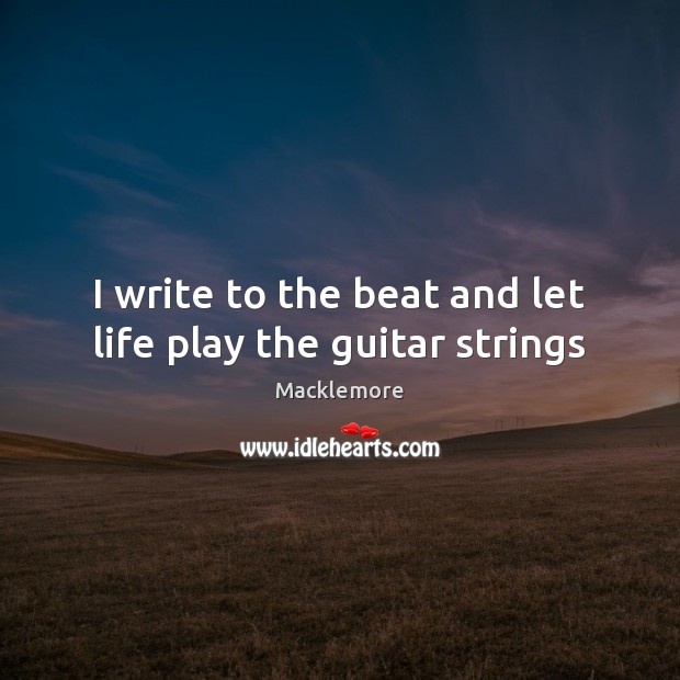 I write to the beat and let life play the guitar strings Macklemore Picture Quote