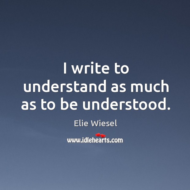 I write to understand as much as to be understood. Elie Wiesel Picture Quote