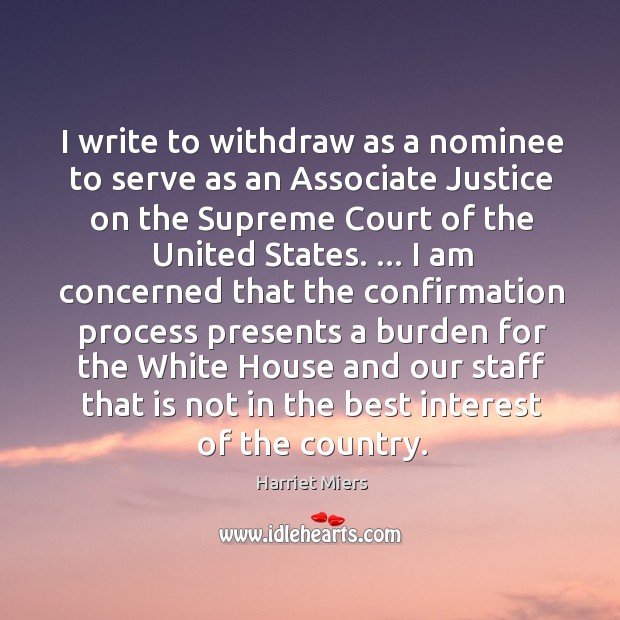 I write to withdraw as a nominee to serve as an Associate Harriet Miers Picture Quote
