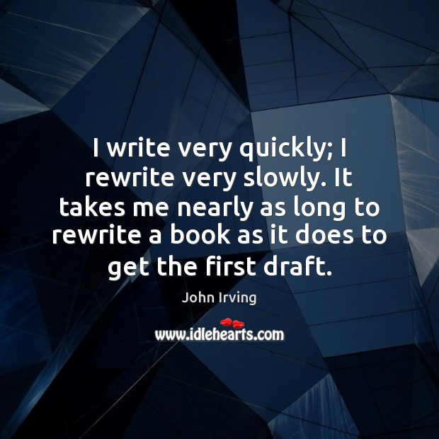 I write very quickly; I rewrite very slowly. It takes me nearly John Irving Picture Quote