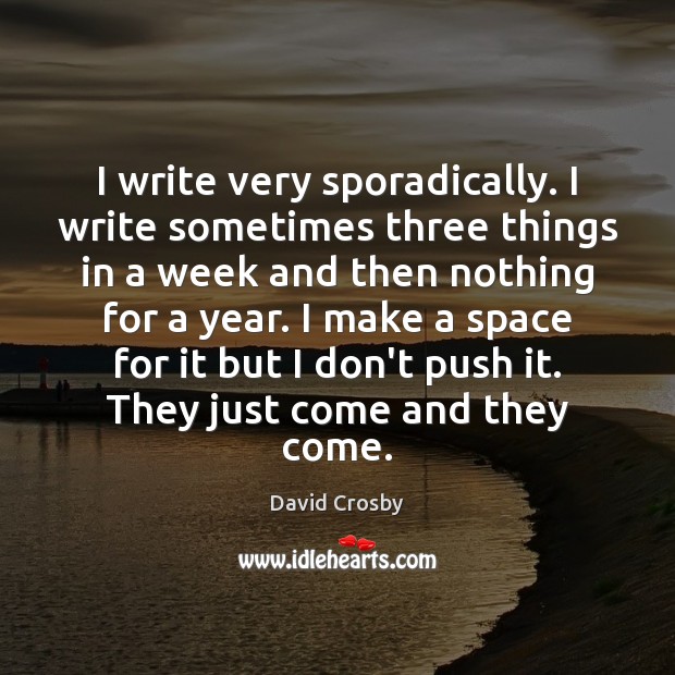I write very sporadically. I write sometimes three things in a week David Crosby Picture Quote