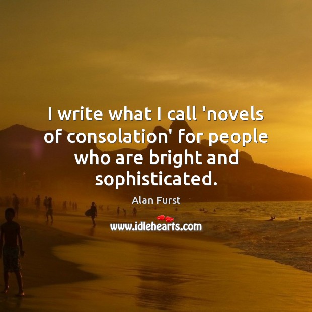 I write what I call ‘novels of consolation’ for people who are bright and sophisticated. Alan Furst Picture Quote