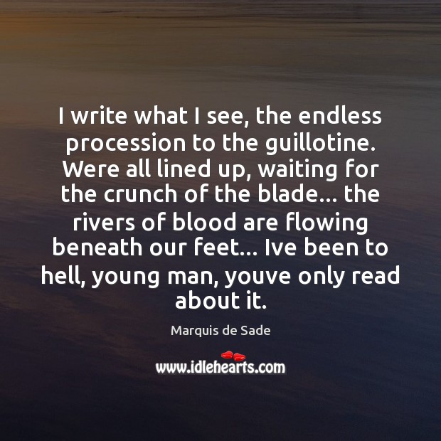 I write what I see, the endless procession to the guillotine. Were Marquis de Sade Picture Quote