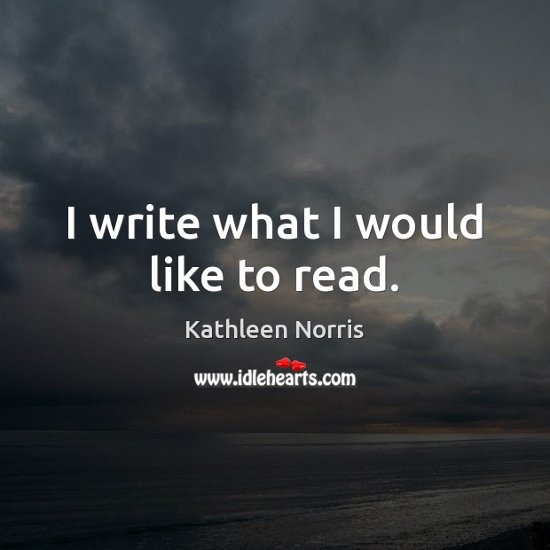 I write what I would like to read. Kathleen Norris Picture Quote