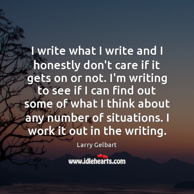I write what I write and I honestly don’t care if it Larry Gelbart Picture Quote