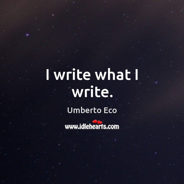 I write what I write. Umberto Eco Picture Quote