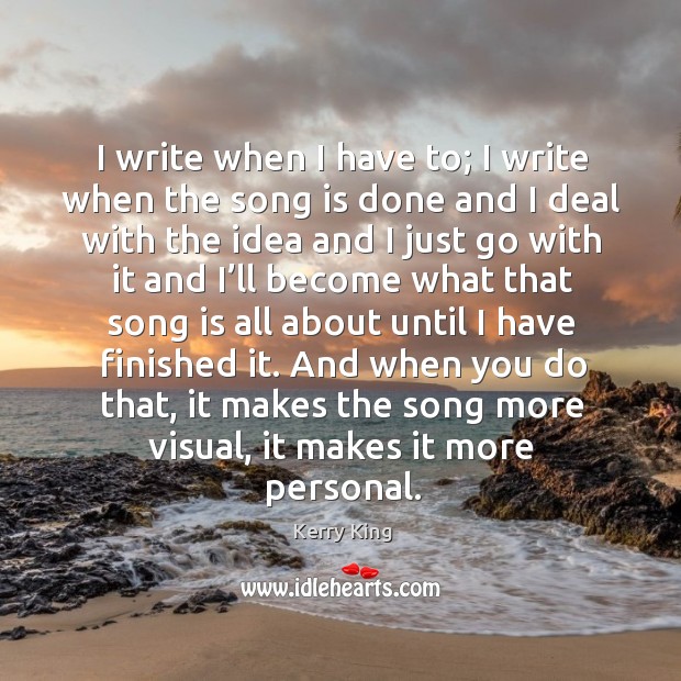 I write when I have to; I write when the song is done and I deal with the idea and I just go Image