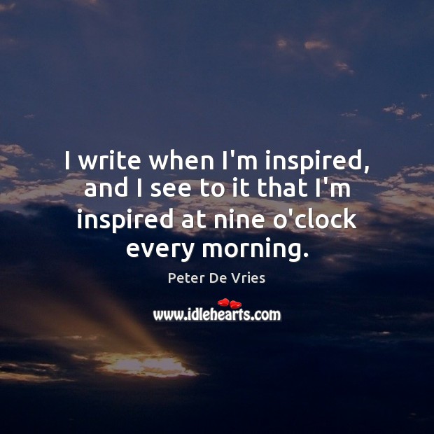 I write when I’m inspired, and I see to it that I’m Image