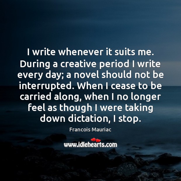 I write whenever it suits me. During a creative period I write Francois Mauriac Picture Quote